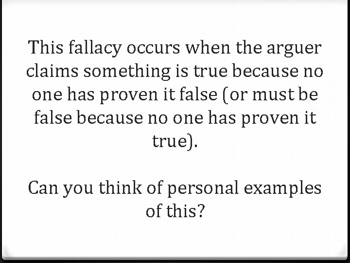 This fallacy occurs when the arguer claims something is true because no one has