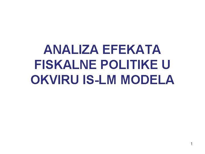 ANALIZA EFEKATA FISKALNE POLITIKE U OKVIRU IS-LM MODELA 1 