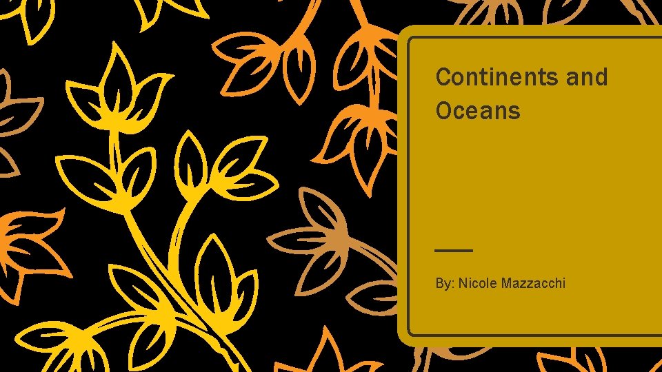 Continents and Oceans By: Nicole Mazzacchi 