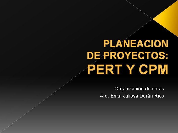 PLANEACION DE PROYECTOS: PERT Y CPM Organización de obras Arq. Erika Julissa Durán Rios