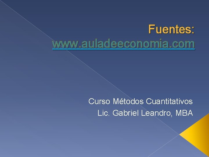 Fuentes: www. auladeeconomia. com Curso Métodos Cuantitativos Lic. Gabriel Leandro, MBA 