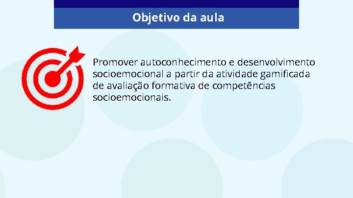 Objetivo da aula Promover autoconhecimento e desenvolvimento socioemocional a partir da atividade gamificada de
