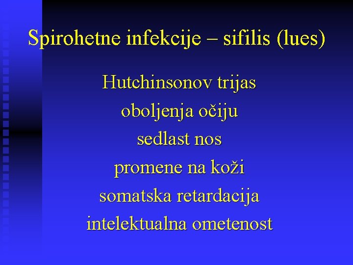 Spirohetne infekcije – sifilis (lues) Hutchinsonov trijas oboljenja očiju sedlast nos promene na koži Spirohetne infekcije – sifilis (lues) Hutchinsonov trijas oboljenja očiju sedlast nos promene na koži