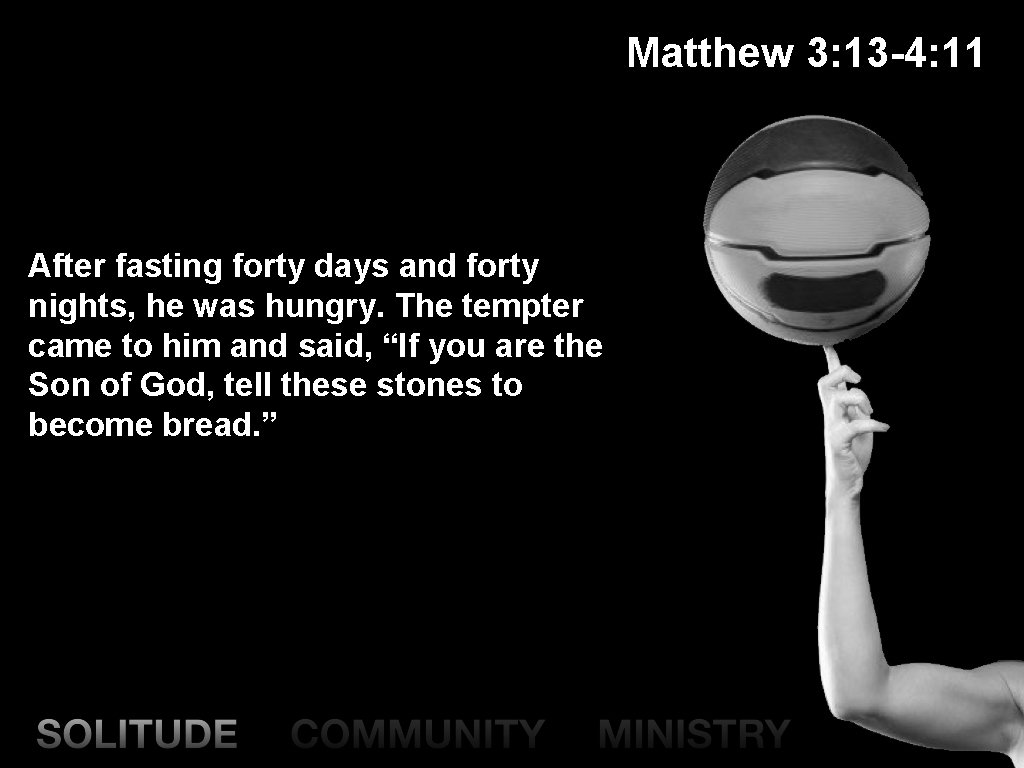 Matthew 3: 13 -4: 11 After fasting forty days and forty nights, he was