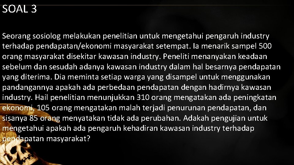 SOAL 3 Seorang sosiolog melakukan penelitian untuk mengetahui pengaruh industry terhadap pendapatan/ekonomi masyarakat setempat.