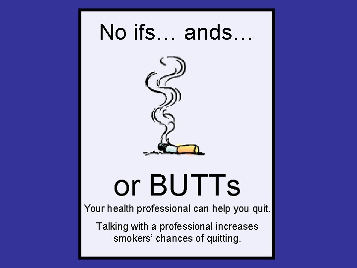 No ifs… ands… or BUTTs Your health professional can help you quit. Talking with