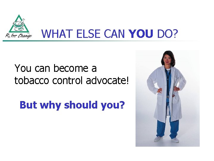 WHAT ELSE CAN YOU DO? You can become a tobacco control advocate! But why