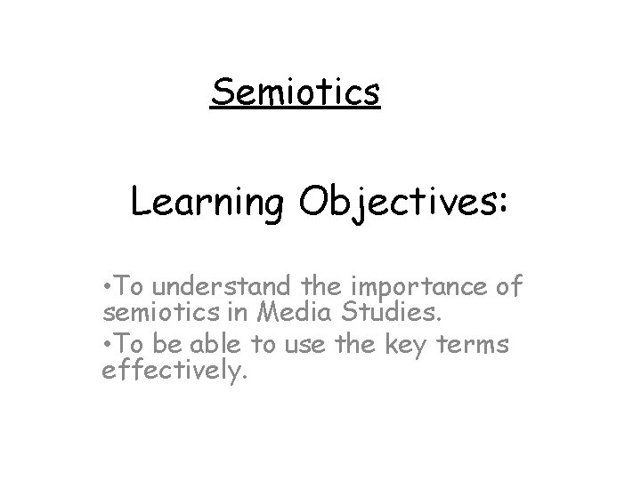 Semiotics Learning Objectives: • To understand the importance of semiotics in Media Studies. •