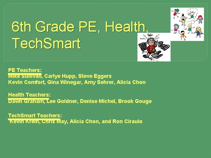 6 th Grade PE, Health, Tech. Smart PE Teachers: Mike Sullivan, Carlye Hupp, Steve