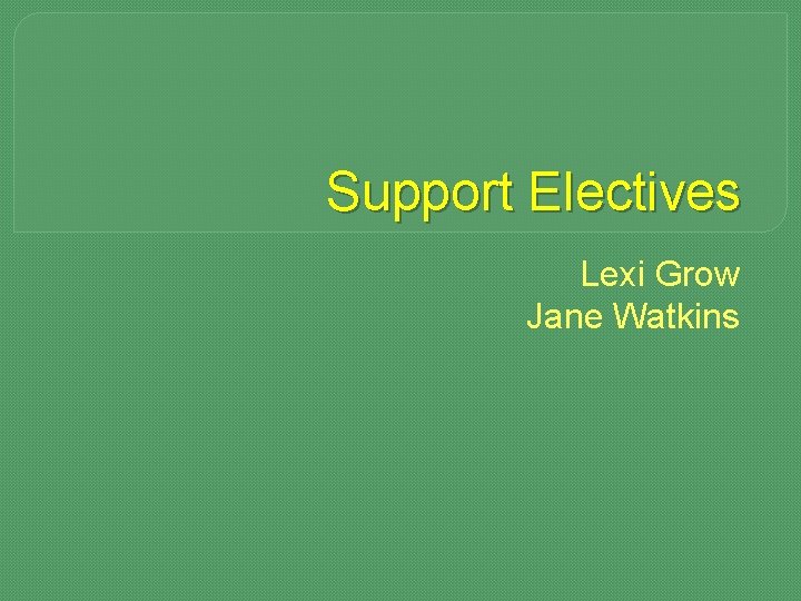 Support Electives Lexi Grow Jane Watkins 