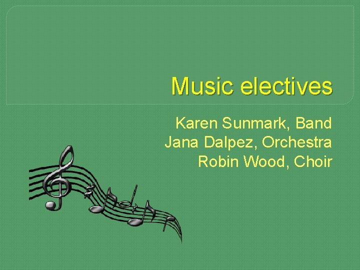 Music electives Karen Sunmark, Band Jana Dalpez, Orchestra Robin Wood, Choir 