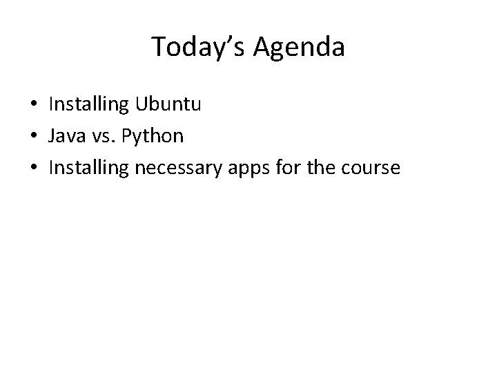 Today’s Agenda • Installing Ubuntu • Java vs. Python • Installing necessary apps for