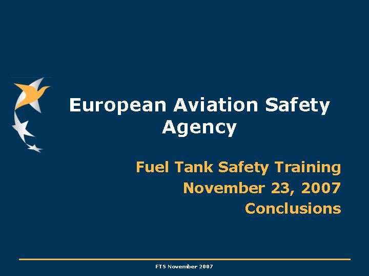 European Aviation Safety Agency Fuel Tank Safety Training November 23, 2007 Conclusions FTS November