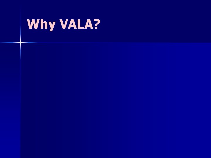 Why VALA? Why VALA?