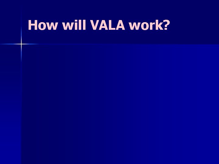 How will VALA work? How will VALA work?