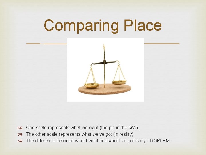 Comparing Place One scale represents what we want (the pic in the QW). The