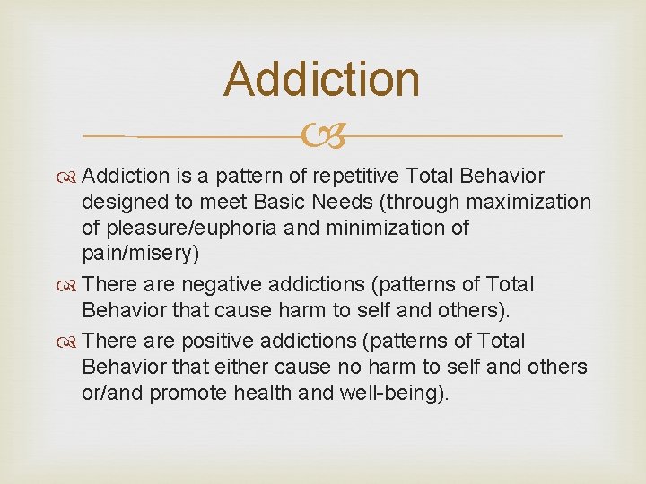 Addiction is a pattern of repetitive Total Behavior designed to meet Basic Needs (through