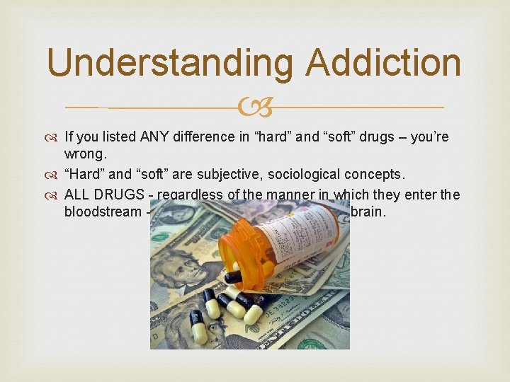 Understanding Addiction If you listed ANY difference in “hard” and “soft” drugs – you’re