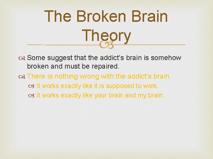 The Broken Brain Theory Some suggest that the addict’s brain is somehow broken and