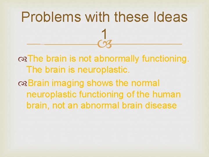 Problems with these Ideas 1 The brain is not abnormally functioning. The brain is