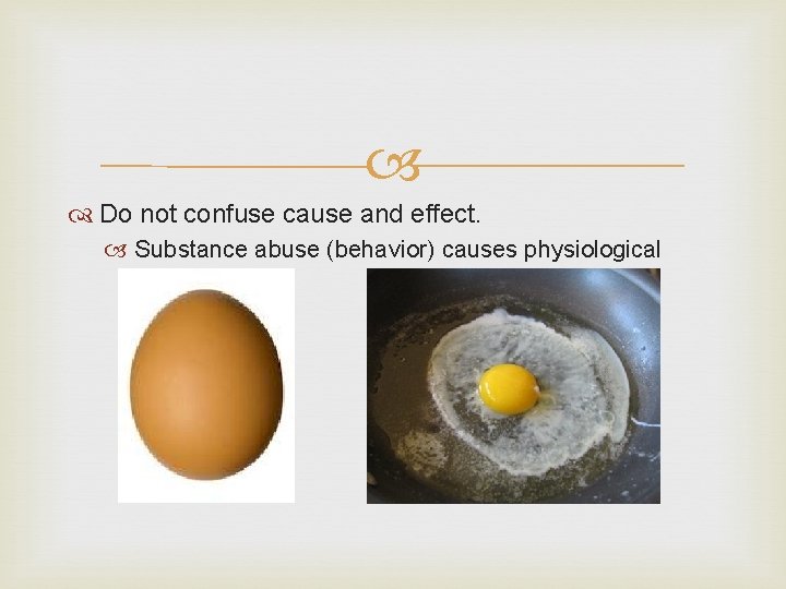  Do not confuse cause and effect. Substance abuse (behavior) causes physiological changes. 