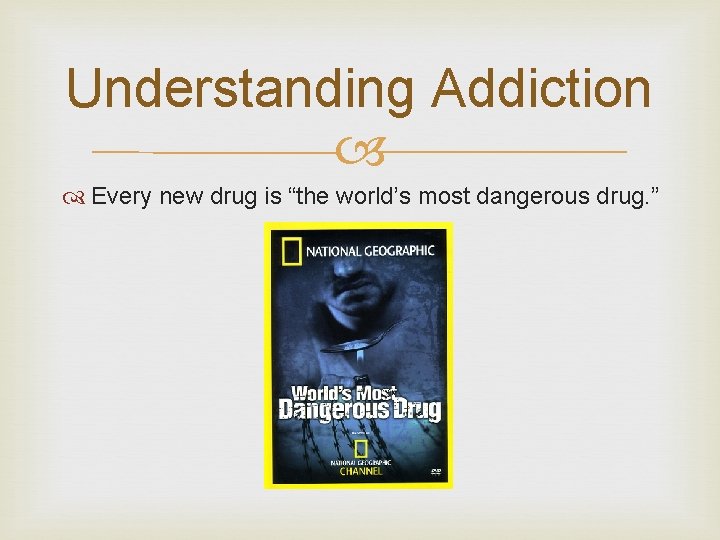 Understanding Addiction Every new drug is “the world’s most dangerous drug. ” 