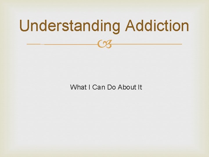 Understanding Addiction What I Can Do About It 