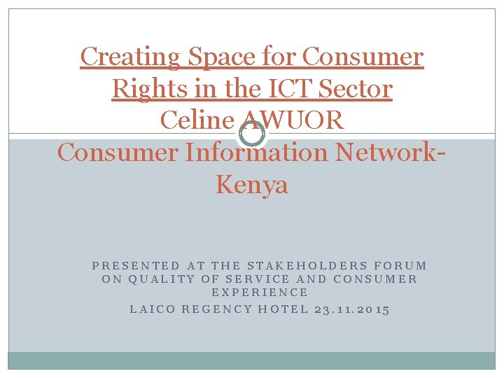 Creating Space for Consumer Rights in the ICT Sector Celine AWUOR Consumer Information Network. Creating Space for Consumer Rights in the ICT Sector Celine AWUOR Consumer Information Network.