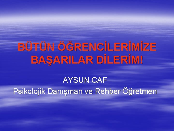 BÜTÜN ÖĞRENCİLERİMİZE BAŞARILAR DİLERİM! AYSUN CAF Psikolojik Danışman ve Rehber Öğretmen 