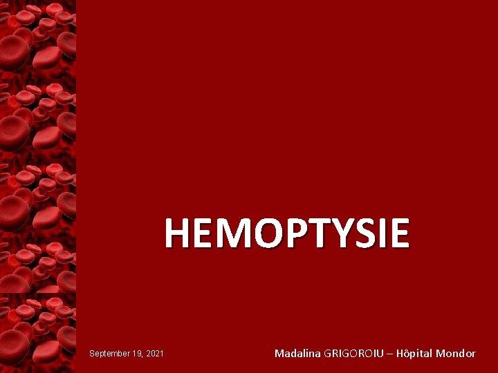 HEMOPTYSIE September 19, 2021 Madalina GRIGOROIU – Hôpital Mondor 