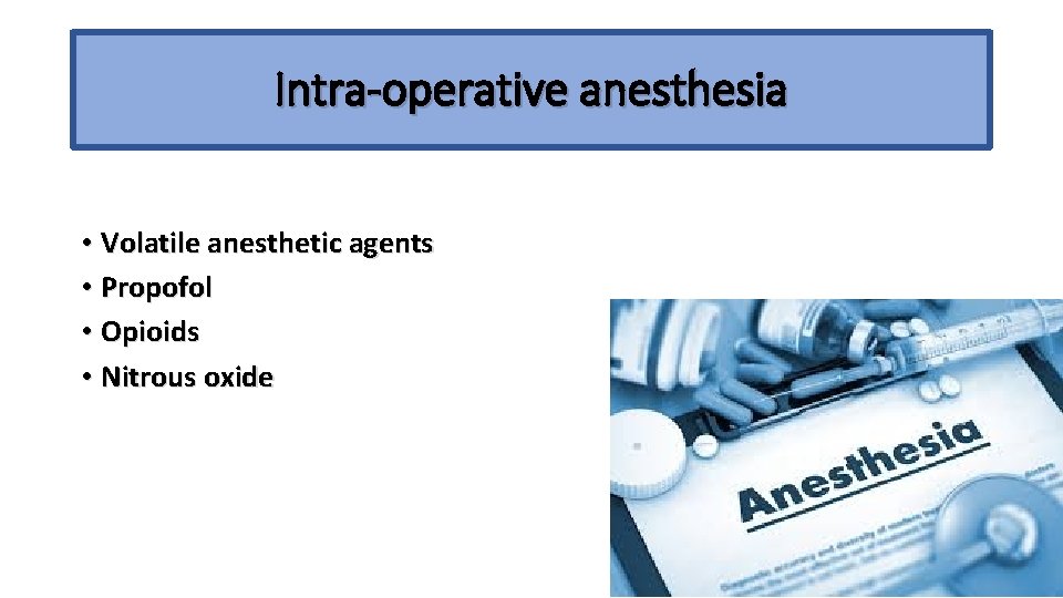 Intra-operative anesthesia • Volatile anesthetic agents • Propofol • Opioids • Nitrous oxide 