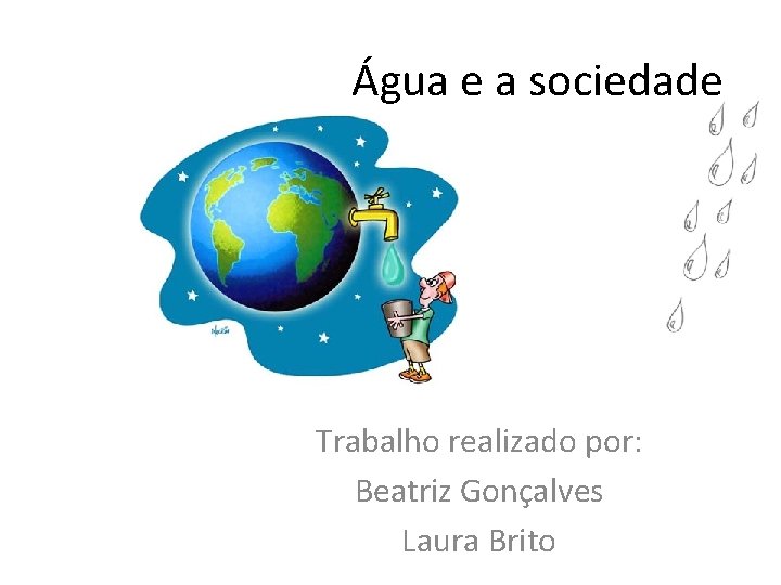 Água e a sociedade Trabalho realizado por: Beatriz Gonçalves Laura Brito 