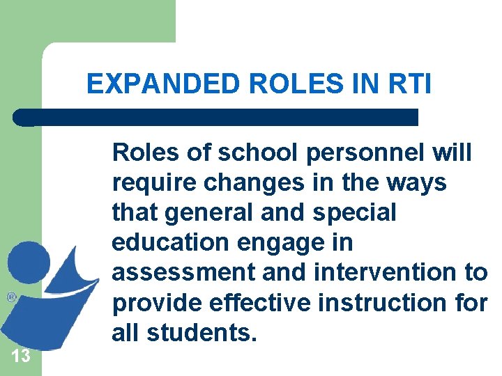 EXPANDED ROLES IN RTI 13 Roles of school personnel will require changes in the