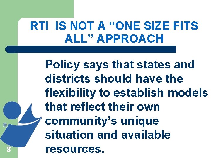 RTI IS NOT A “ONE SIZE FITS ALL” APPROACH 8 Policy says that states