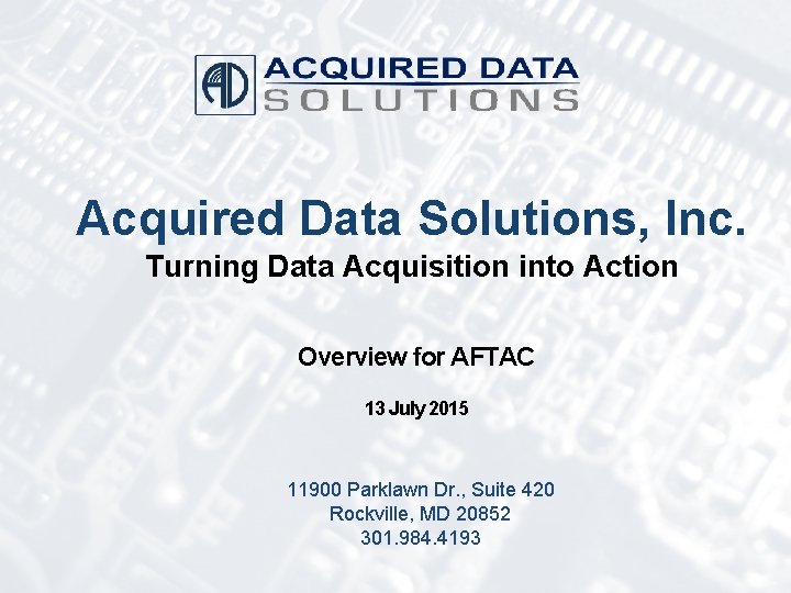 Acquired Data Solutions, Inc. Turning Data Acquisition into Action Overview for AFTAC 13 July