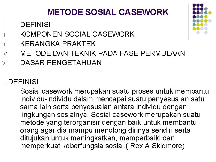 METODE SOSIAL CASEWORK I. III. IV. V. DEFINISI KOMPONEN SOCIAL CASEWORK KERANGKA PRAKTEK METODE