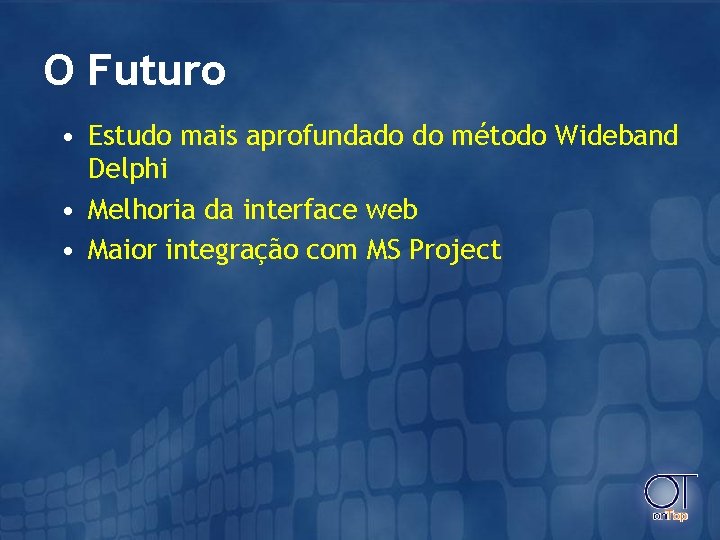 O Futuro • Estudo mais aprofundado do método Wideband Delphi • Melhoria da interface