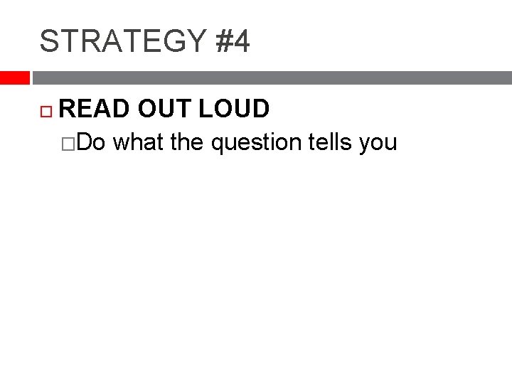 STRATEGY #4 READ OUT LOUD �Do what the question tells you 