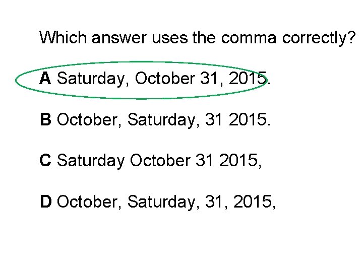 Which answer uses the comma correctly? A Saturday, October 31, 2015. B October, Saturday,