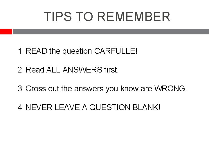 TIPS TO REMEMBER 1. READ the question CARFULLE! 2. Read ALL ANSWERS first. 3.