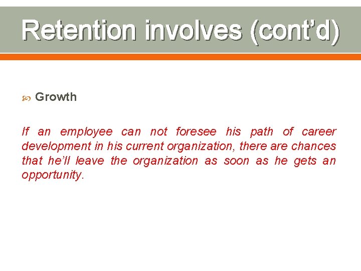 Retention involves (cont’d) Growth If an employee can not foresee his path of career