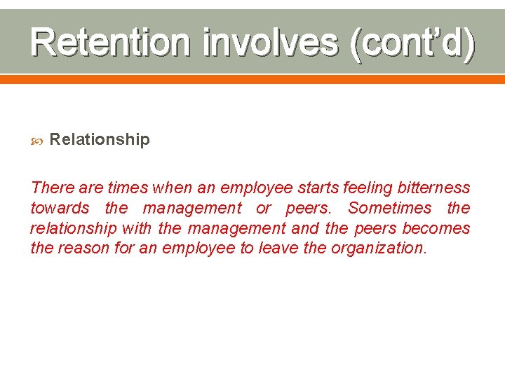 Retention involves (cont’d) Relationship There are times when an employee starts feeling bitterness towards
