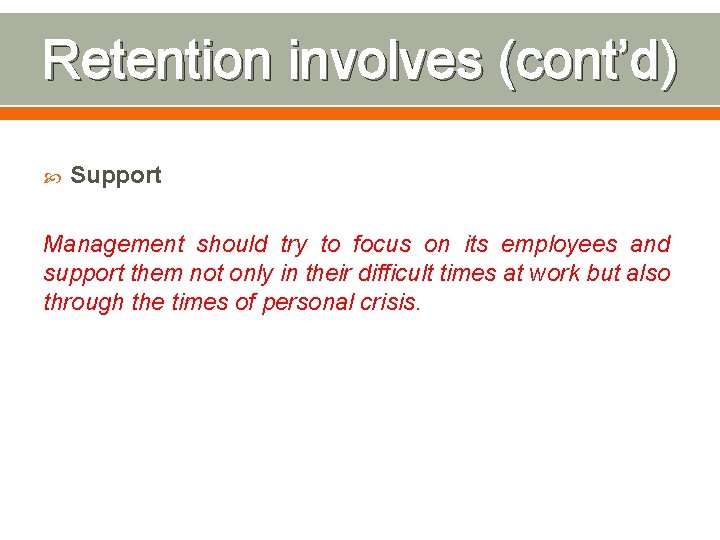Retention involves (cont’d) Support Management should try to focus on its employees and support