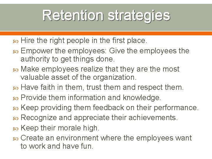 Retention strategies Hire the right people in the first place. Empower the employees: Give