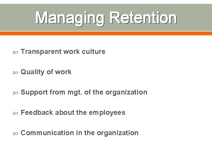 Managing Retention Transparent work culture Quality of work Support from mgt. of the organization