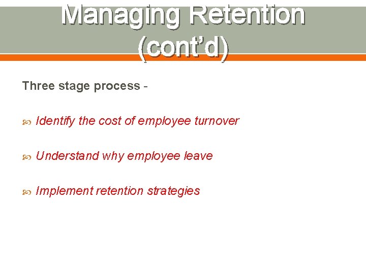 Managing Retention (cont’d) Three stage process Identify the cost of employee turnover Understand why