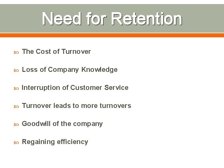 Need for Retention The Cost of Turnover Loss of Company Knowledge Interruption of Customer