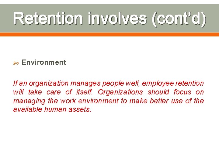 Retention involves (cont’d) Environment If an organization manages people well, employee retention will take