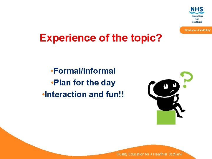Nursing and Midwifery Experience of the topic? • Formal/informal • Plan for the day