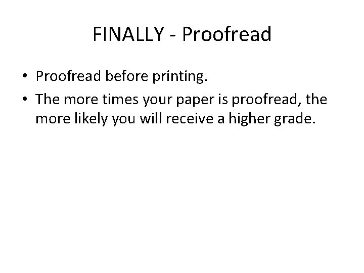 FINALLY - Proofread • Proofread before printing. • The more times your paper is